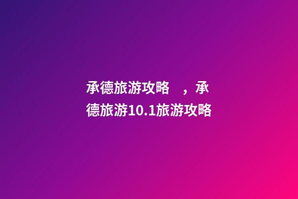 承德旅游攻略，承德旅游10.1旅游攻略-第1張-觀點-玄機派
